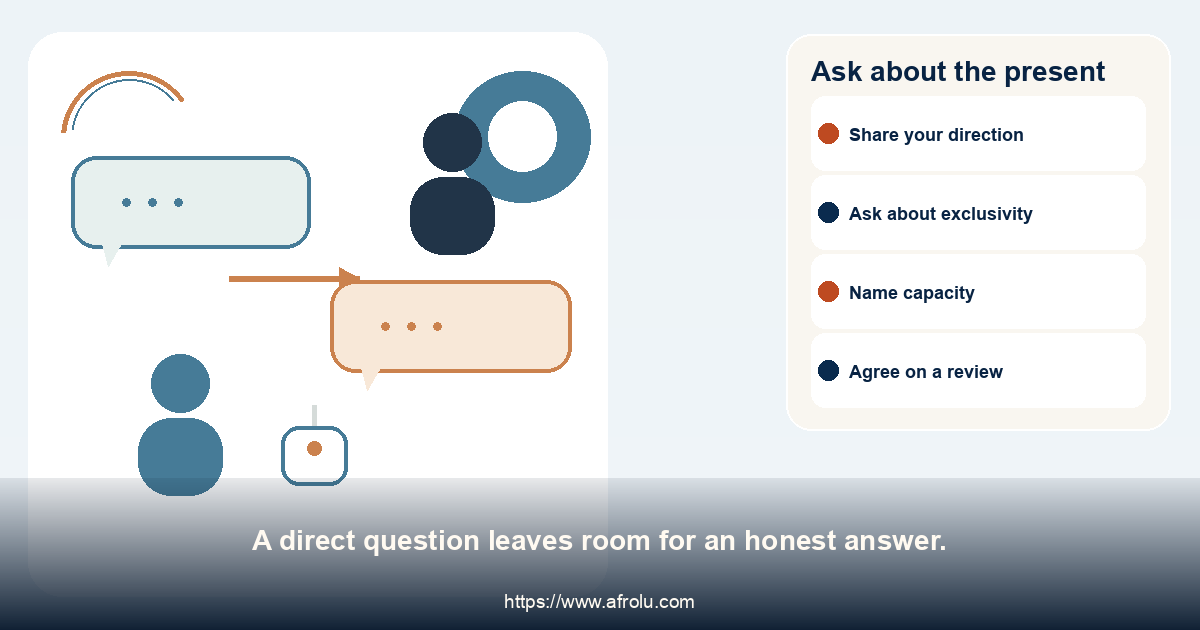 Ask about the present. A direct question leaves room for an honest answer.